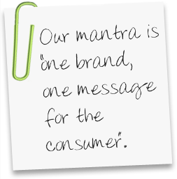 Our mantra is: One brand, one message for the consumer