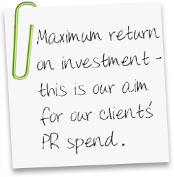 Maximum return on investment – this is our aim for our clients PR spend